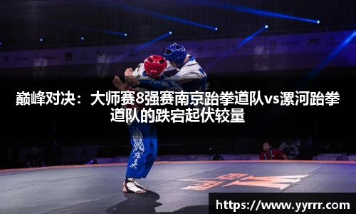 巅峰对决：大师赛8强赛南京跆拳道队vs漯河跆拳道队的跌宕起伏较量
