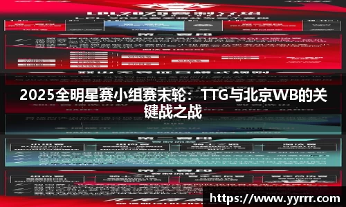 2025全明星赛小组赛末轮：TTG与北京WB的关键战之战