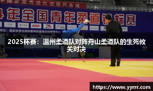 2025杯赛：温州柔道队对阵舟山柔道队的生死攸关对决