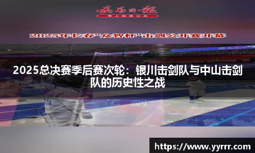 2025总决赛季后赛次轮：银川击剑队与中山击剑队的历史性之战
