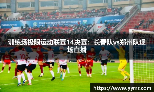 训练场极限运动联赛14决赛：长春队vs郑州队现场直播