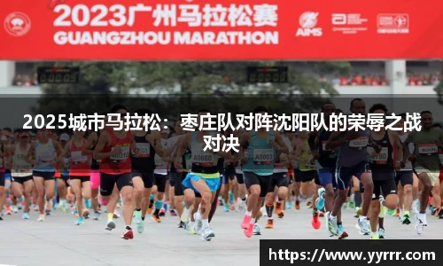 2025城市马拉松：枣庄队对阵沈阳队的荣辱之战对决
