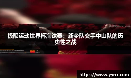 极限运动世界杯淘汰赛：新乡队交手中山队的历史性之战