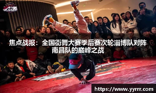 焦点战报：全国街舞大赛季后赛次轮淄博队对阵南昌队的巅峰之战