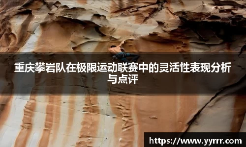 重庆攀岩队在极限运动联赛中的灵活性表现分析与点评