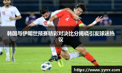 韩国与伊朗世预赛精彩对决比分揭晓引发球迷热议