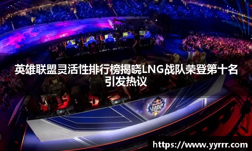 英雄联盟灵活性排行榜揭晓LNG战队荣登第十名引发热议