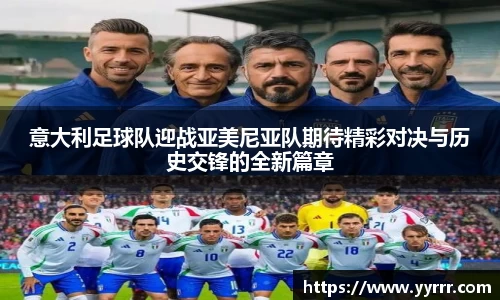 意大利足球队迎战亚美尼亚队期待精彩对决与历史交锋的全新篇章