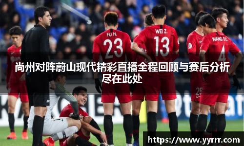 尚州对阵蔚山现代精彩直播全程回顾与赛后分析尽在此处